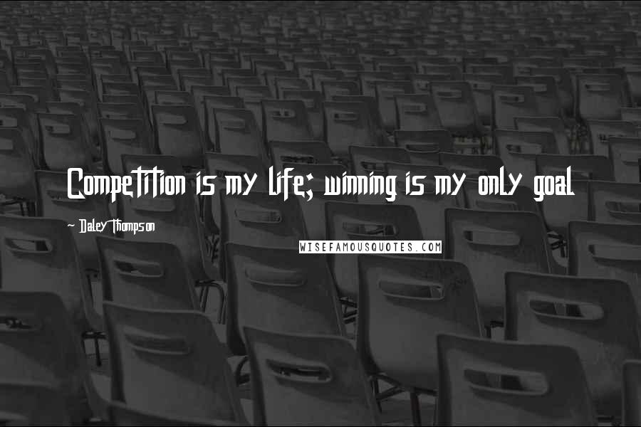 Daley Thompson Quotes: Competition is my life; winning is my only goal