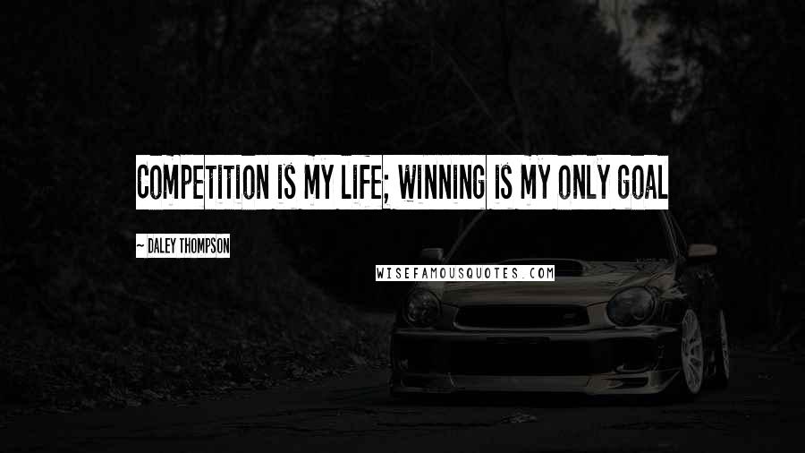 Daley Thompson Quotes: Competition is my life; winning is my only goal