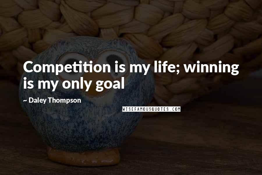 Daley Thompson Quotes: Competition is my life; winning is my only goal