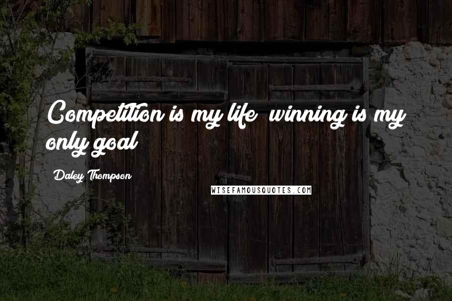 Daley Thompson Quotes: Competition is my life; winning is my only goal