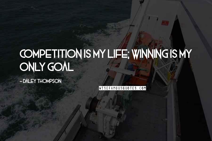 Daley Thompson Quotes: Competition is my life; winning is my only goal