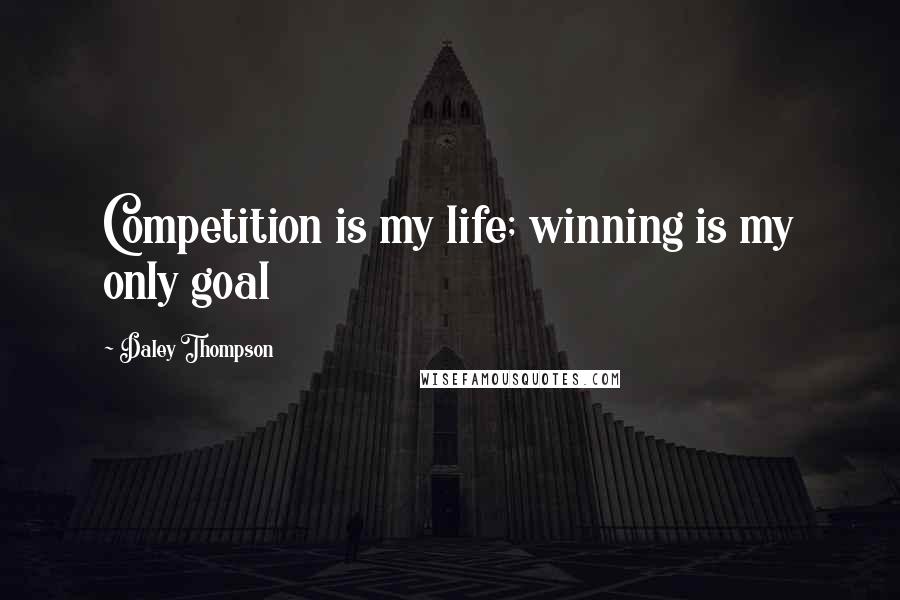 Daley Thompson Quotes: Competition is my life; winning is my only goal