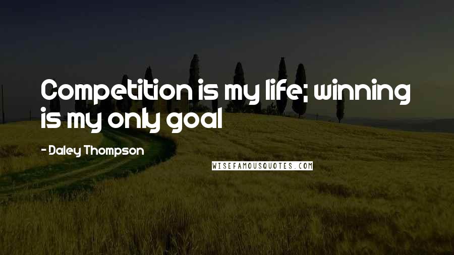 Daley Thompson Quotes: Competition is my life; winning is my only goal