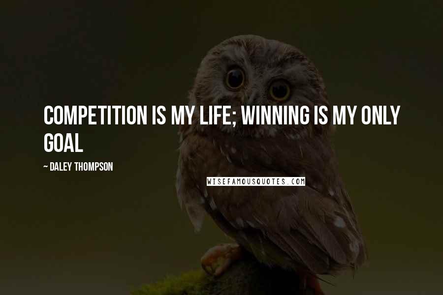 Daley Thompson Quotes: Competition is my life; winning is my only goal