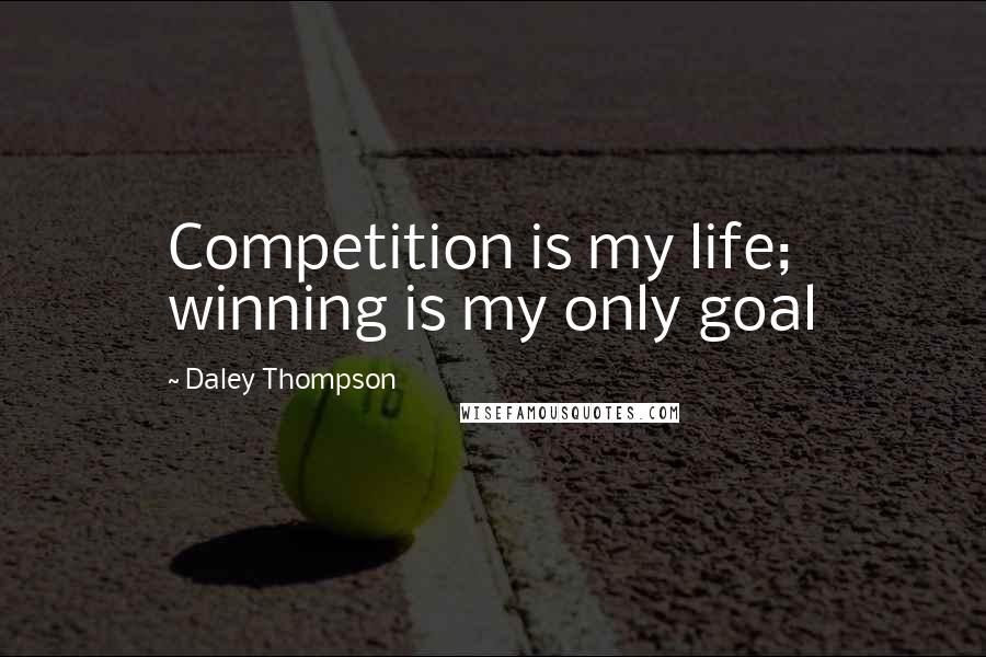 Daley Thompson Quotes: Competition is my life; winning is my only goal