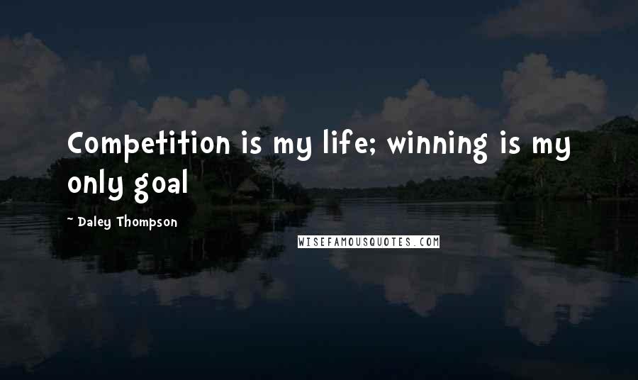 Daley Thompson Quotes: Competition is my life; winning is my only goal