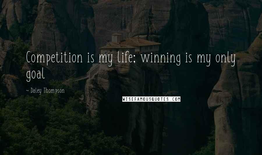Daley Thompson Quotes: Competition is my life; winning is my only goal