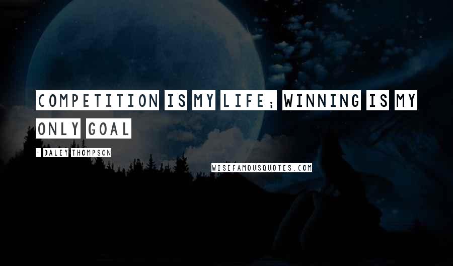 Daley Thompson Quotes: Competition is my life; winning is my only goal
