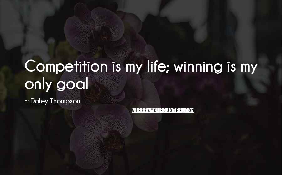 Daley Thompson Quotes: Competition is my life; winning is my only goal