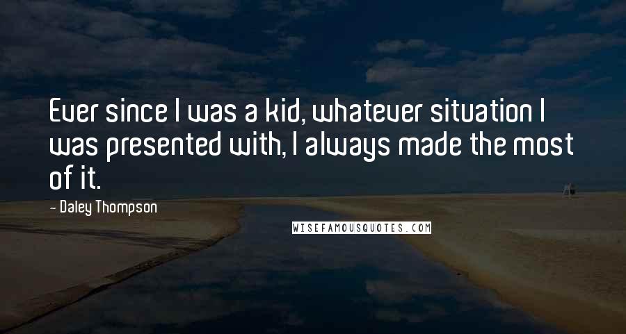 Daley Thompson Quotes: Ever since I was a kid, whatever situation I was presented with, I always made the most of it.