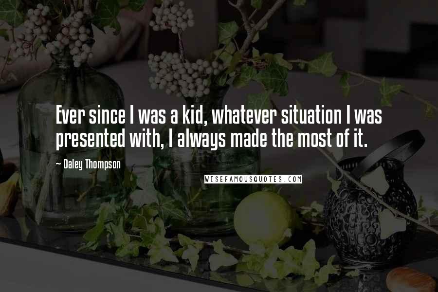 Daley Thompson Quotes: Ever since I was a kid, whatever situation I was presented with, I always made the most of it.