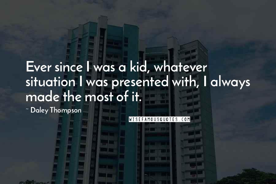 Daley Thompson Quotes: Ever since I was a kid, whatever situation I was presented with, I always made the most of it.