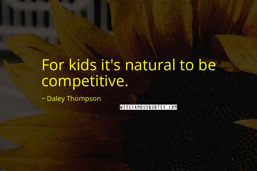 Daley Thompson Quotes: For kids it's natural to be competitive.