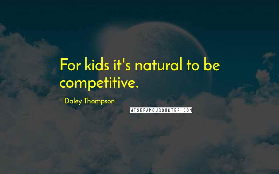 Daley Thompson Quotes: For kids it's natural to be competitive.