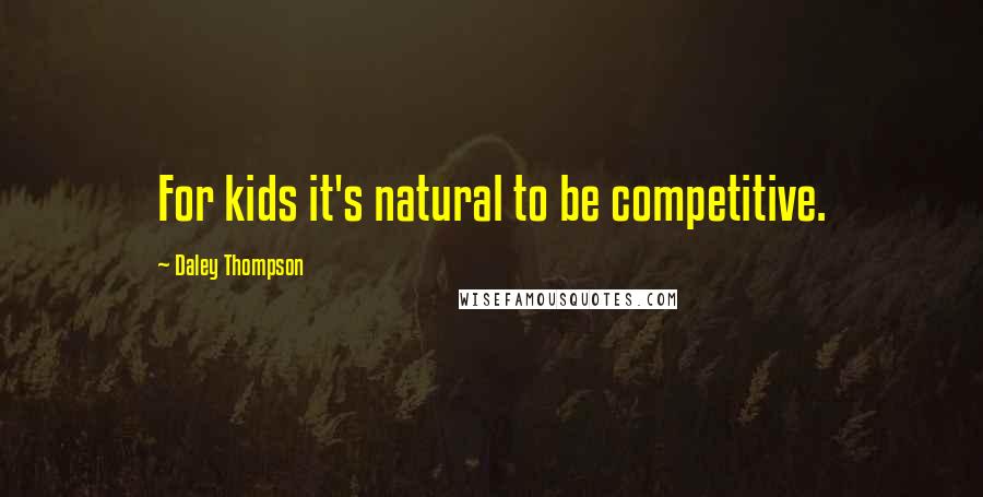 Daley Thompson Quotes: For kids it's natural to be competitive.