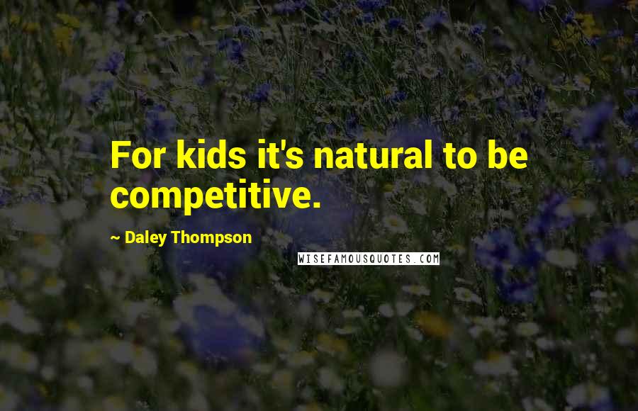 Daley Thompson Quotes: For kids it's natural to be competitive.