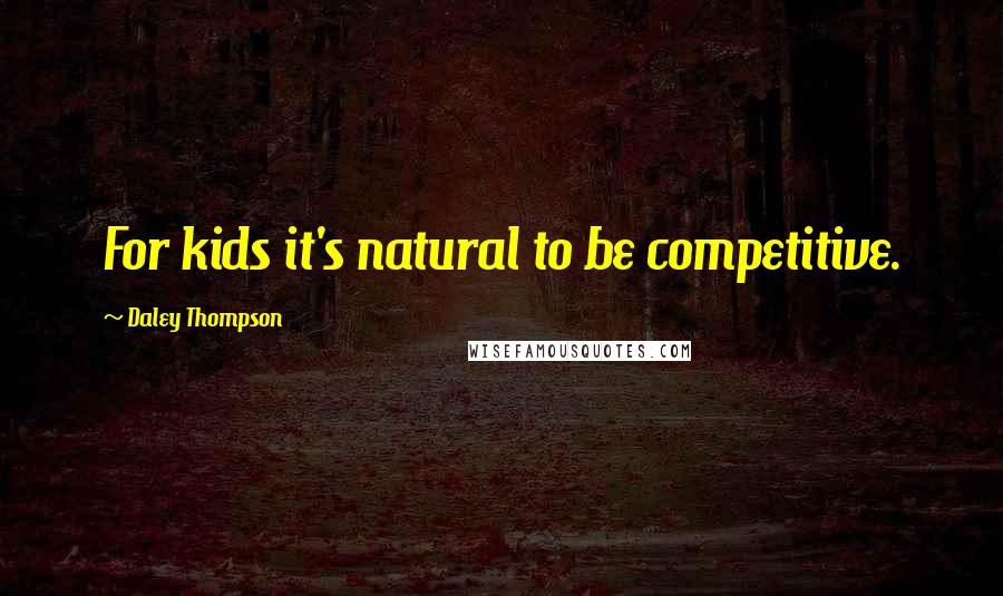 Daley Thompson Quotes: For kids it's natural to be competitive.