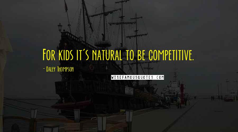 Daley Thompson Quotes: For kids it's natural to be competitive.