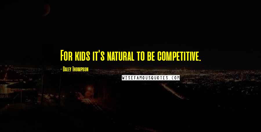 Daley Thompson Quotes: For kids it's natural to be competitive.