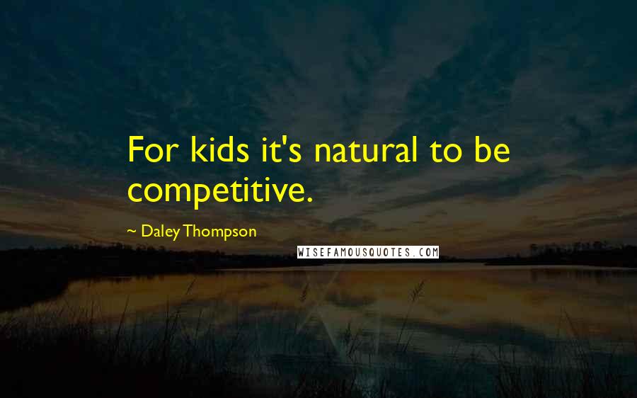 Daley Thompson Quotes: For kids it's natural to be competitive.
