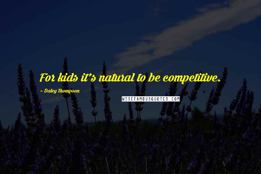 Daley Thompson Quotes: For kids it's natural to be competitive.