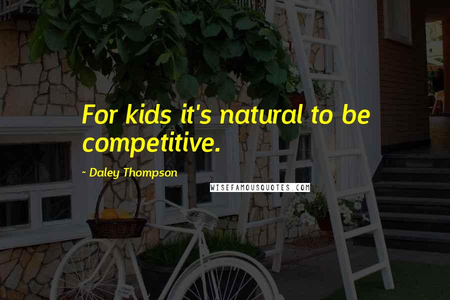 Daley Thompson Quotes: For kids it's natural to be competitive.