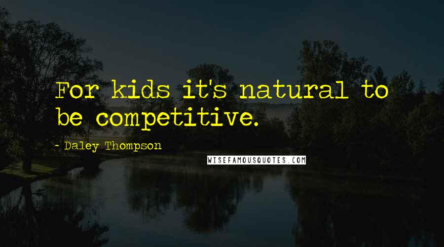 Daley Thompson Quotes: For kids it's natural to be competitive.