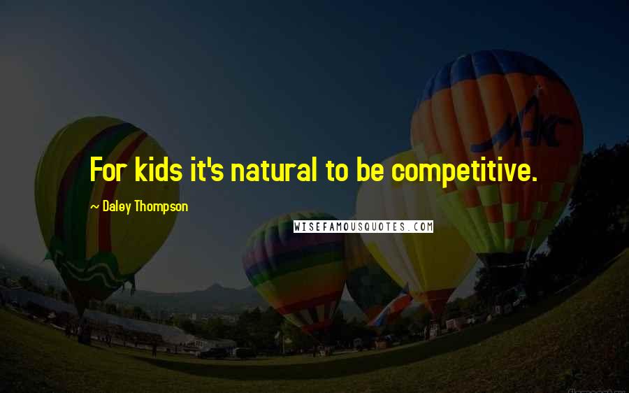 Daley Thompson Quotes: For kids it's natural to be competitive.