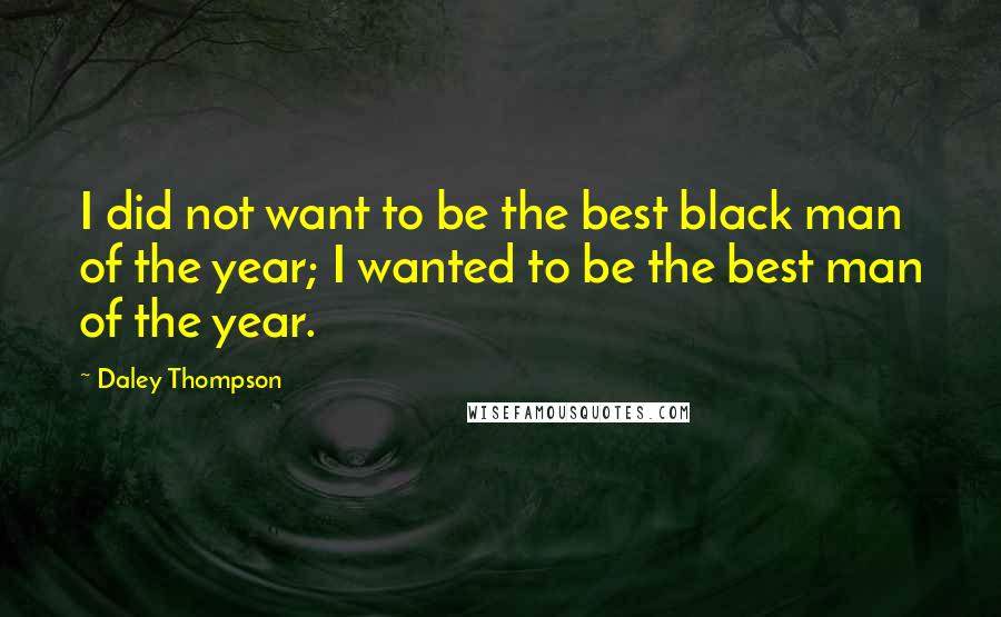 Daley Thompson Quotes: I did not want to be the best black man of the year; I wanted to be the best man of the year.