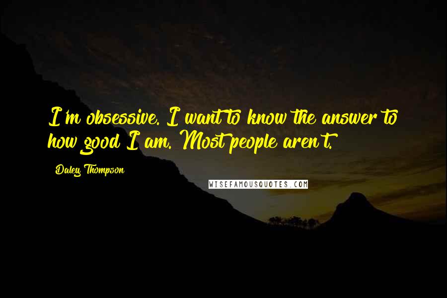 Daley Thompson Quotes: I'm obsessive. I want to know the answer to how good I am. Most people aren't.