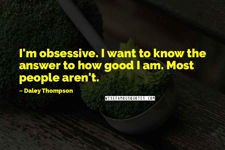 Daley Thompson Quotes: I'm obsessive. I want to know the answer to how good I am. Most people aren't.