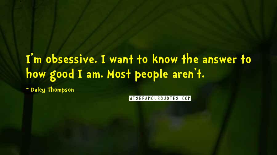 Daley Thompson Quotes: I'm obsessive. I want to know the answer to how good I am. Most people aren't.