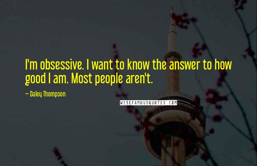Daley Thompson Quotes: I'm obsessive. I want to know the answer to how good I am. Most people aren't.