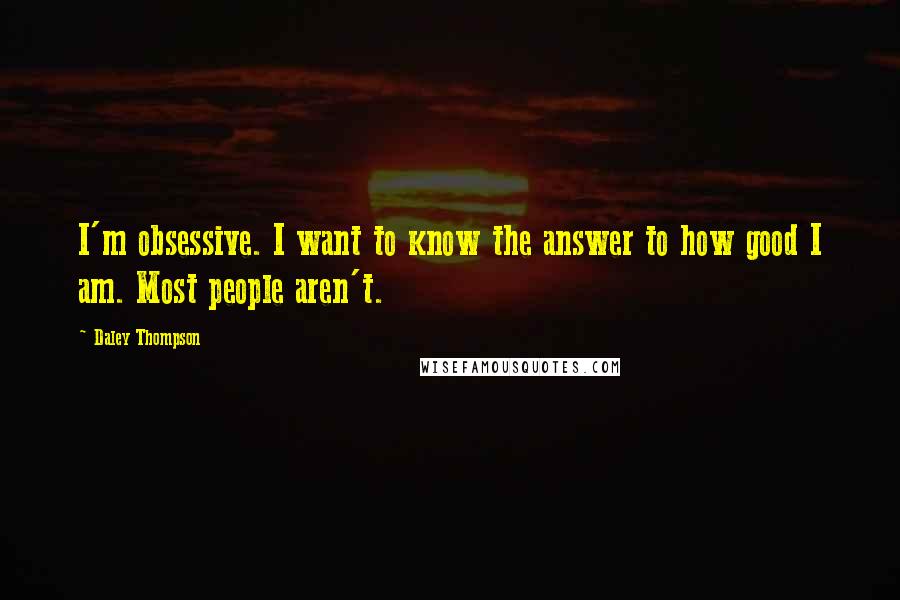 Daley Thompson Quotes: I'm obsessive. I want to know the answer to how good I am. Most people aren't.