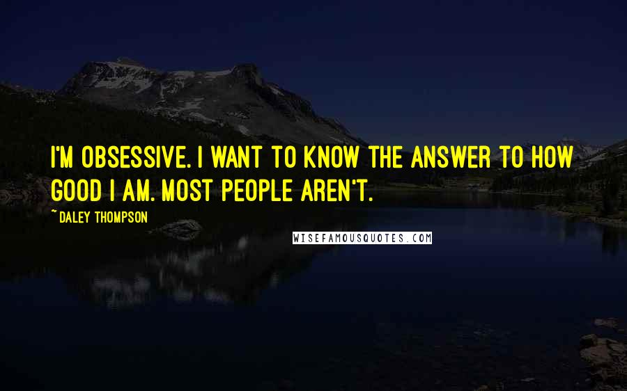 Daley Thompson Quotes: I'm obsessive. I want to know the answer to how good I am. Most people aren't.