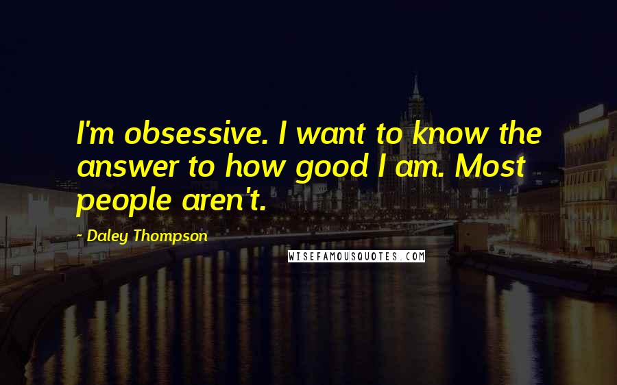 Daley Thompson Quotes: I'm obsessive. I want to know the answer to how good I am. Most people aren't.