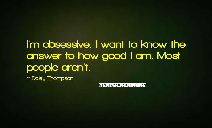 Daley Thompson Quotes: I'm obsessive. I want to know the answer to how good I am. Most people aren't.