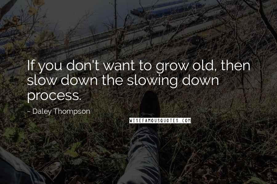 Daley Thompson Quotes: If you don't want to grow old, then slow down the slowing down process.