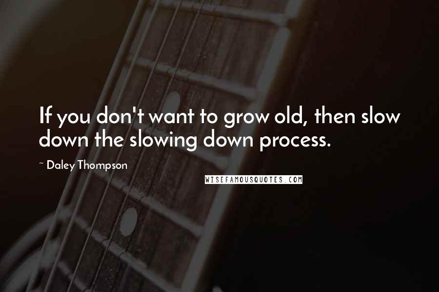 Daley Thompson Quotes: If you don't want to grow old, then slow down the slowing down process.