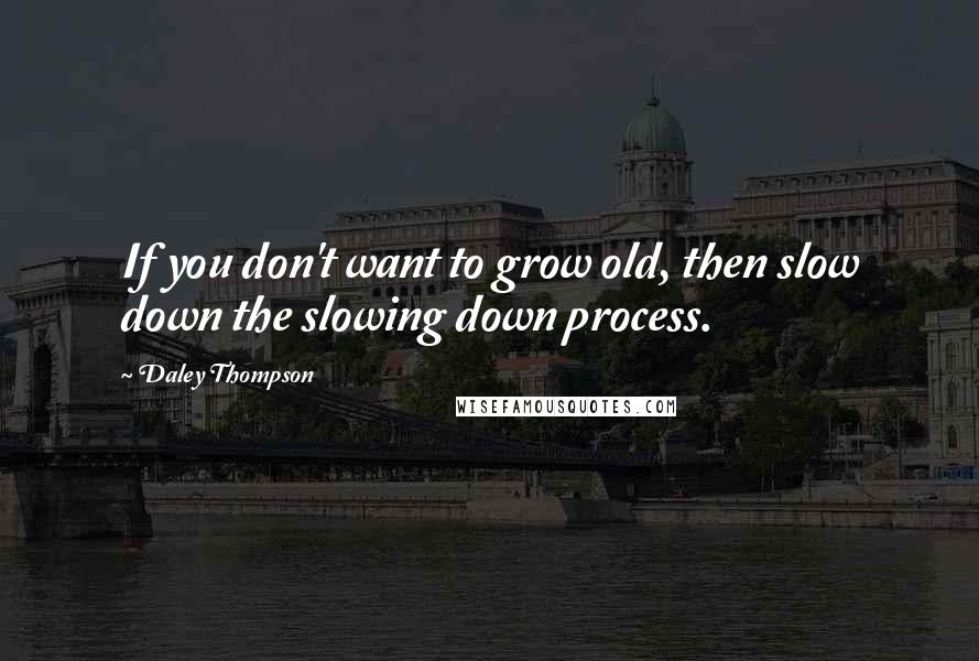 Daley Thompson Quotes: If you don't want to grow old, then slow down the slowing down process.