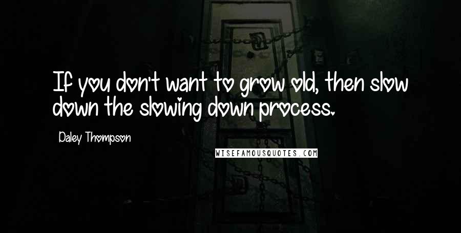 Daley Thompson Quotes: If you don't want to grow old, then slow down the slowing down process.