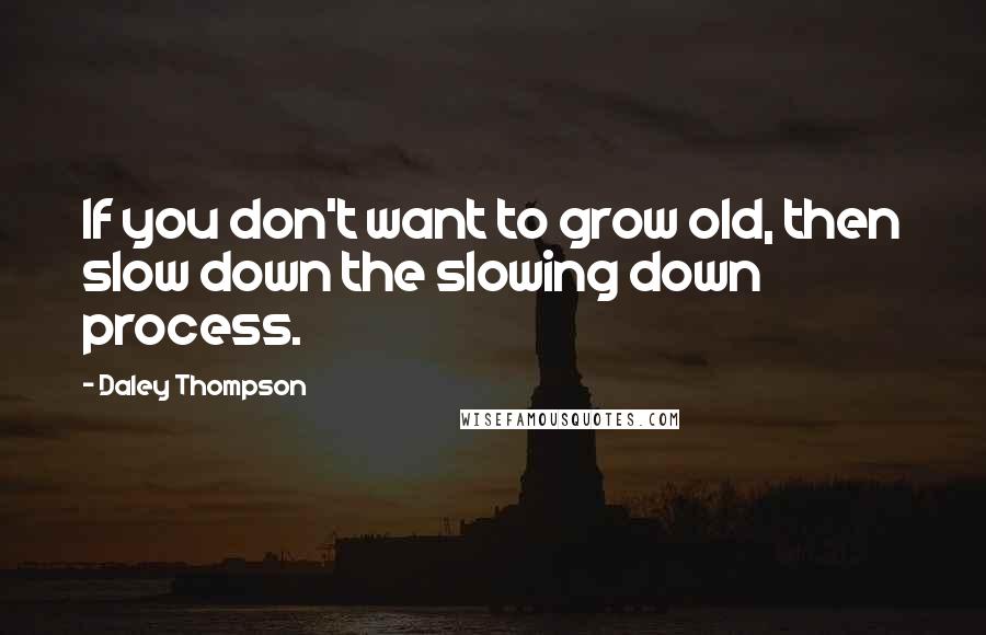 Daley Thompson Quotes: If you don't want to grow old, then slow down the slowing down process.