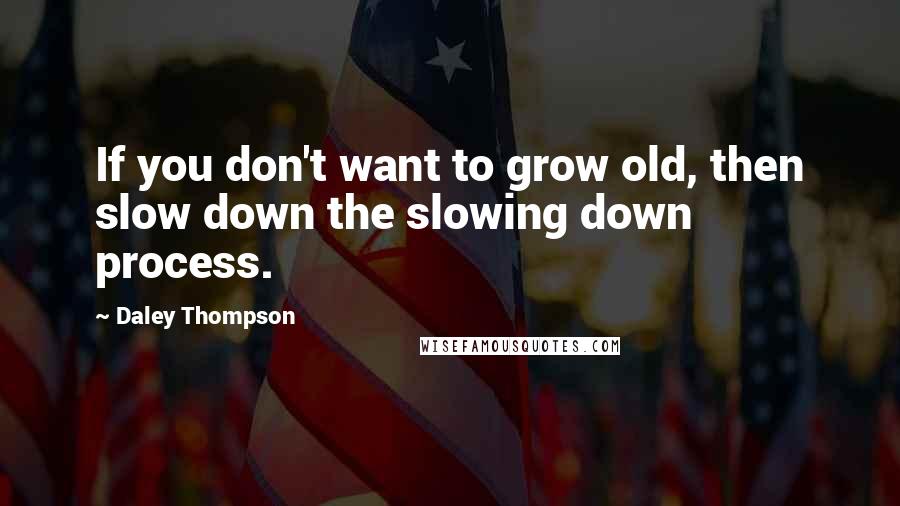 Daley Thompson Quotes: If you don't want to grow old, then slow down the slowing down process.