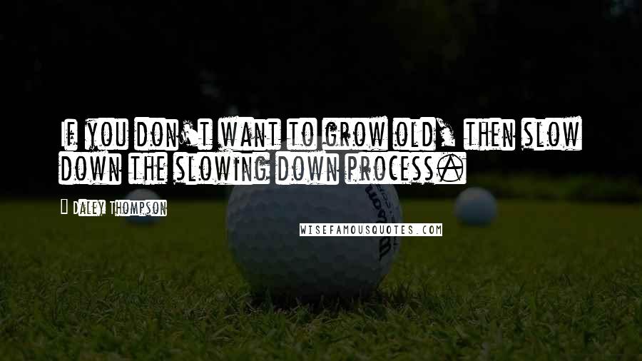 Daley Thompson Quotes: If you don't want to grow old, then slow down the slowing down process.