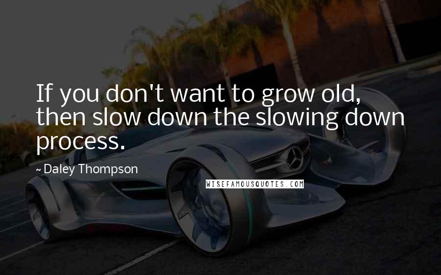 Daley Thompson Quotes: If you don't want to grow old, then slow down the slowing down process.