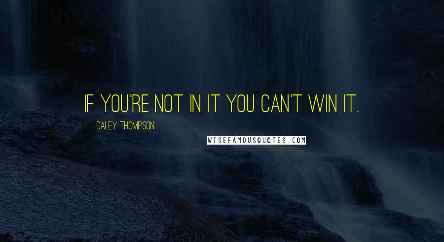 Daley Thompson Quotes: If you're not in it you can't win it.