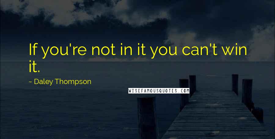 Daley Thompson Quotes: If you're not in it you can't win it.