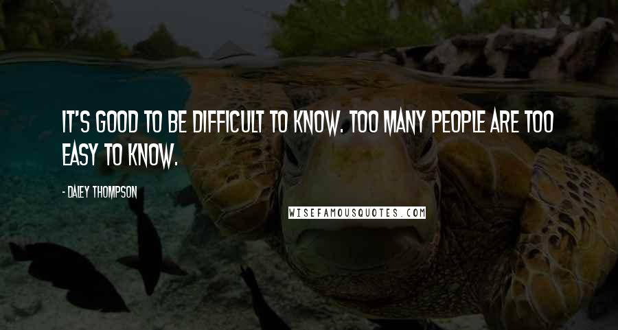 Daley Thompson Quotes: It's good to be difficult to know. Too many people are too easy to know.