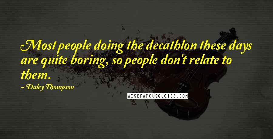 Daley Thompson Quotes: Most people doing the decathlon these days are quite boring, so people don't relate to them.