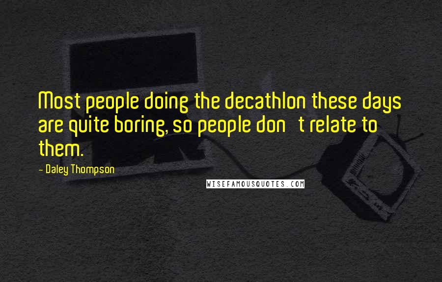 Daley Thompson Quotes: Most people doing the decathlon these days are quite boring, so people don't relate to them.